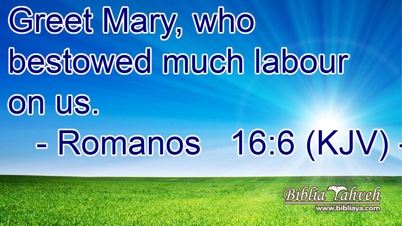 Greet Mary, who bestowed much labour on us.