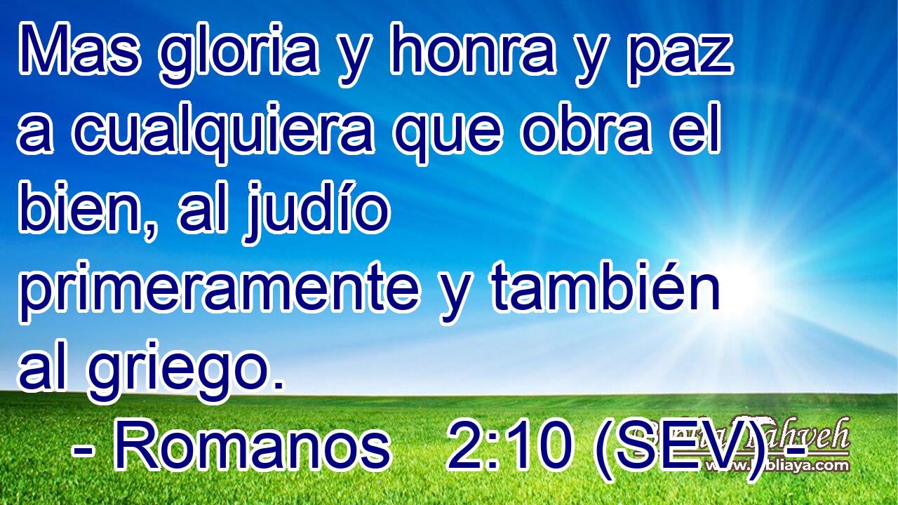 Mas gloria y honra y paz a cualquiera que obra el bien, al judío primeramente y también al griego.
