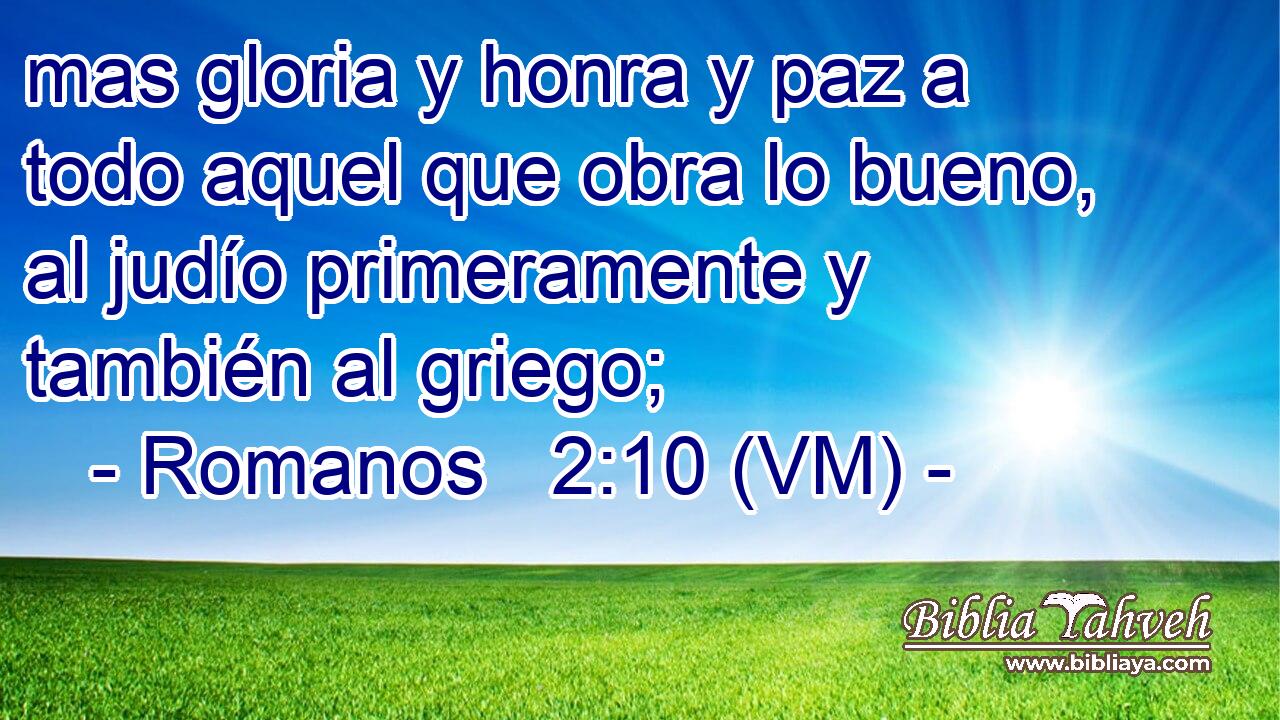  mas gloria y honra y paz a todo aquel que obra lo bueno, al judío primeramente y también al griego; 