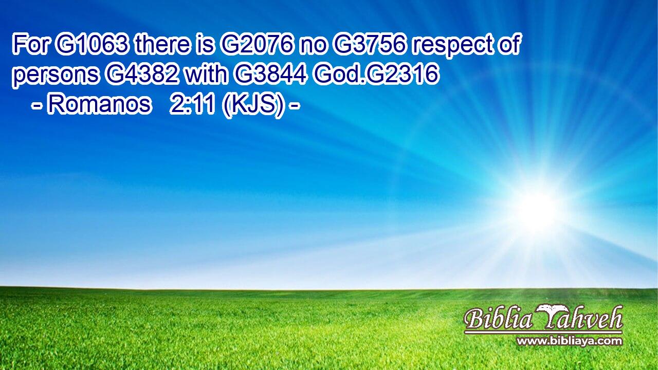 For G1063 there is G2076 no G3756 respect of persons G4382 with G3844 God.G2316