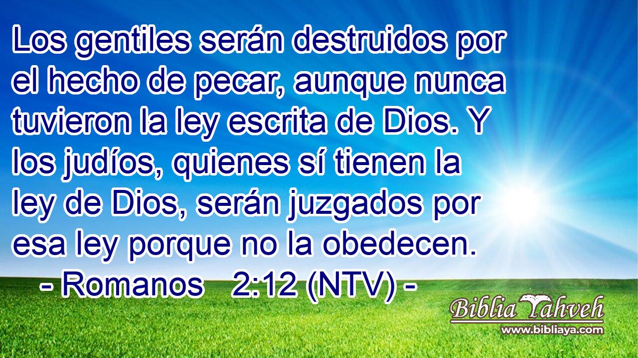 Los gentiles serán destruidos por el hecho de pecar, aunque nunca tuvieron la ley escrita de Dios. Y los judíos, quienes sí tienen la ley de Dios, serán juzgados por esa ley porque no la obedecen.