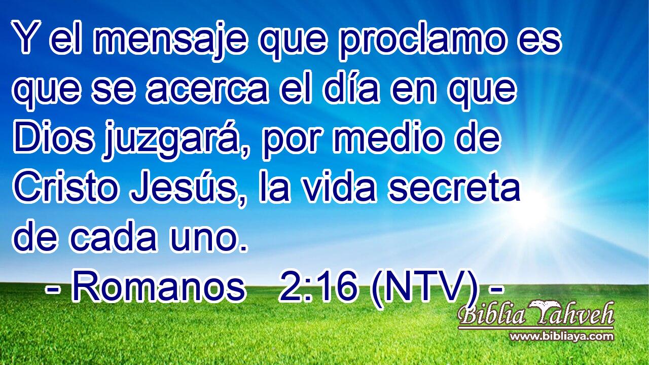 Y el mensaje que proclamo es que se acerca el día en que Dios juzgará, por medio de Cristo Jesús, la vida secreta de cada uno.