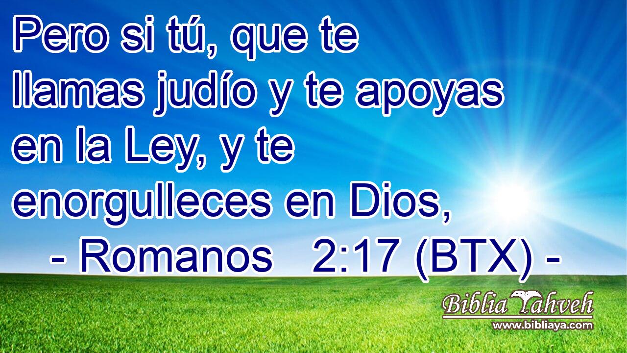 Pero si tú, que te llamas judío y te apoyas en la Ley, y te enorgulleces en Dios,
