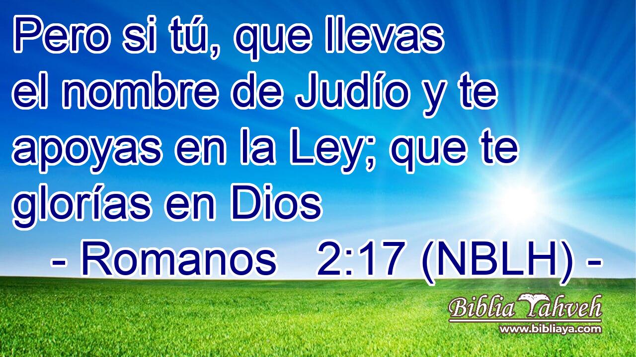  Pero si tú, que llevas el nombre de Judío y te apoyas en la Ley; que te glorías en Dios 