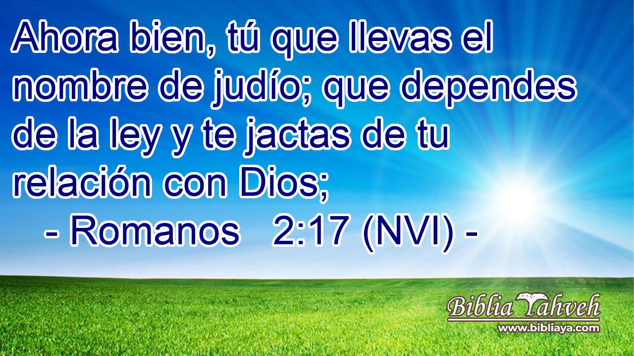  Ahora bien, tú que llevas el nombre de judío; que dependes de la ley y te jactas de tu relación con Dios; 