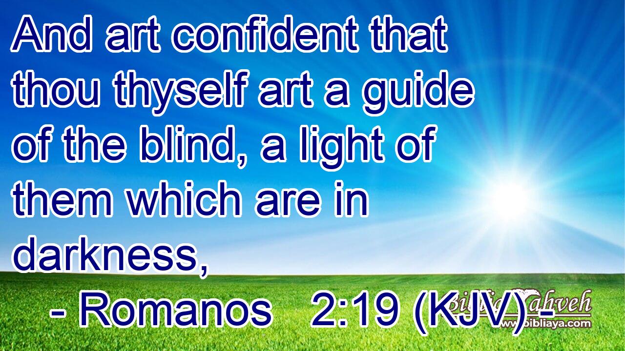 And art confident that thou thyself art a guide of the blind, a light of them which are in darkness,