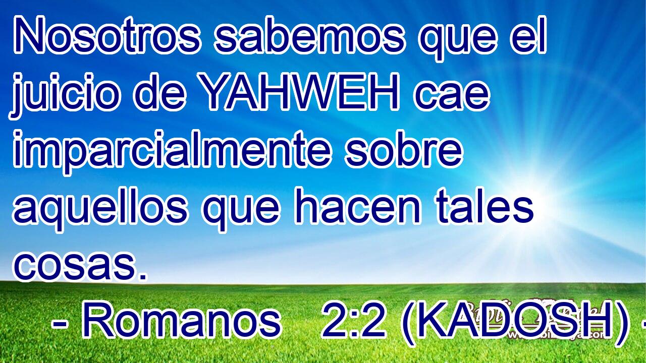  Nosotros sabemos que el juicio de YAHWEH cae imparcialmente sobre aquellos que hacen tales cosas. 