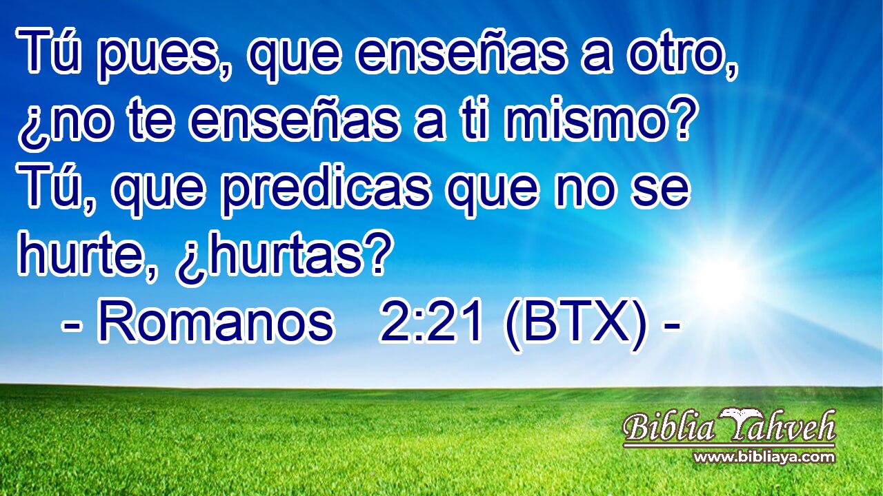 Tú pues, que enseñas a otro, ¿no te enseñas a ti mismo? Tú, que predicas que no se hurte, ¿hurtas?