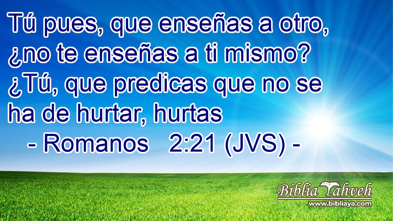 Tú pues, que enseñas a otro, ¿no te enseñas a ti mismo? ¿Tú, que predicas que no se ha de hurtar, hurtas