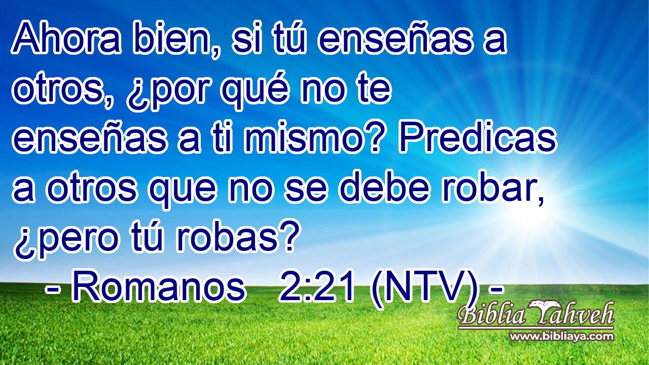 Ahora bien, si tú enseñas a otros, ¿por qué no te enseñas a ti mismo? Predicas a otros que no se debe robar, ¿pero tú robas?