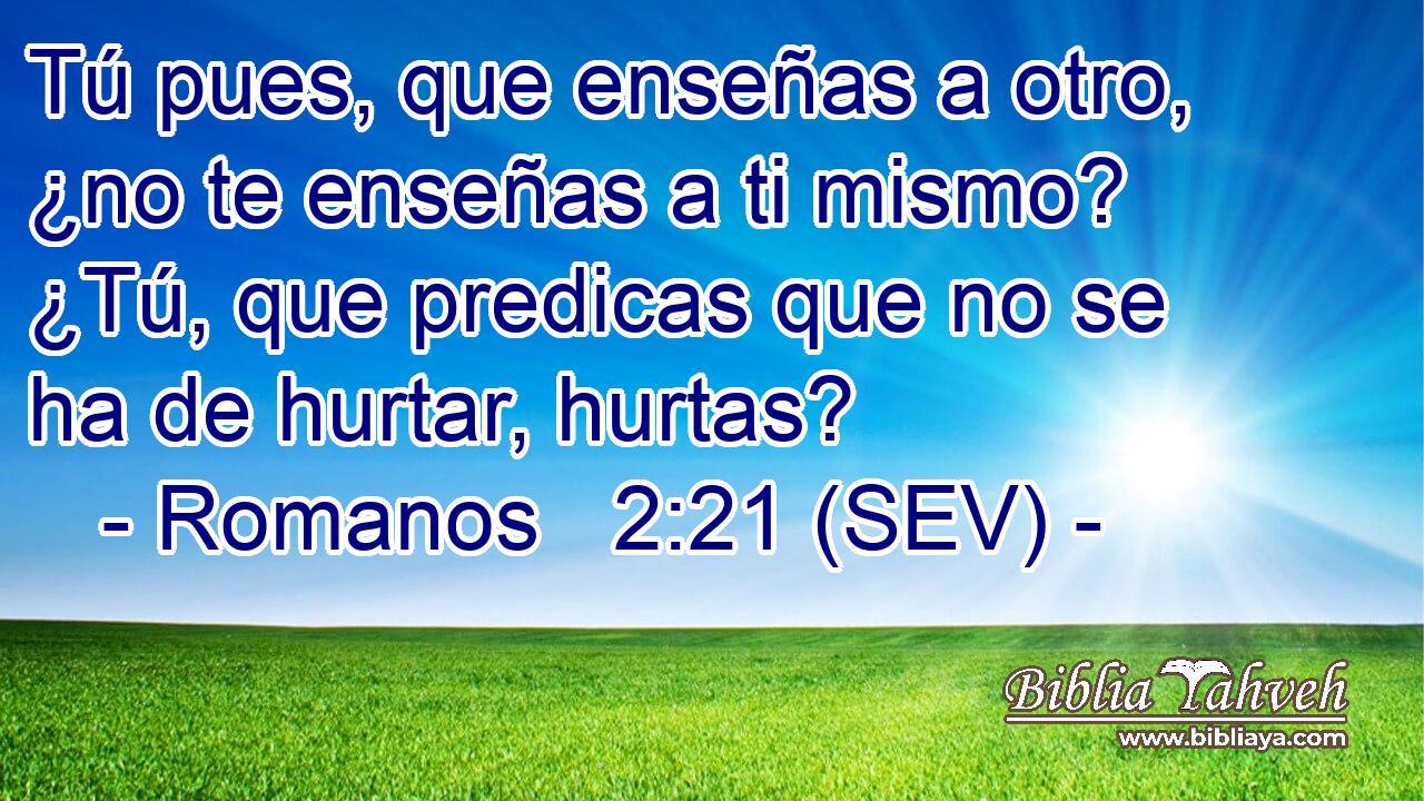 Tú pues, que enseñas a otro, ¿no te enseñas a ti mismo? ¿Tú, que predicas que no se ha de hurtar, hurtas?