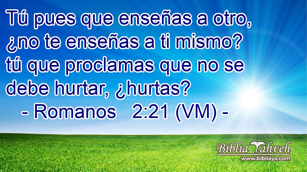  Tú pues que enseñas a otro, ¿no te enseñas a ti mismo? tú que proclamas que no se debe hurtar, ¿hurtas? 