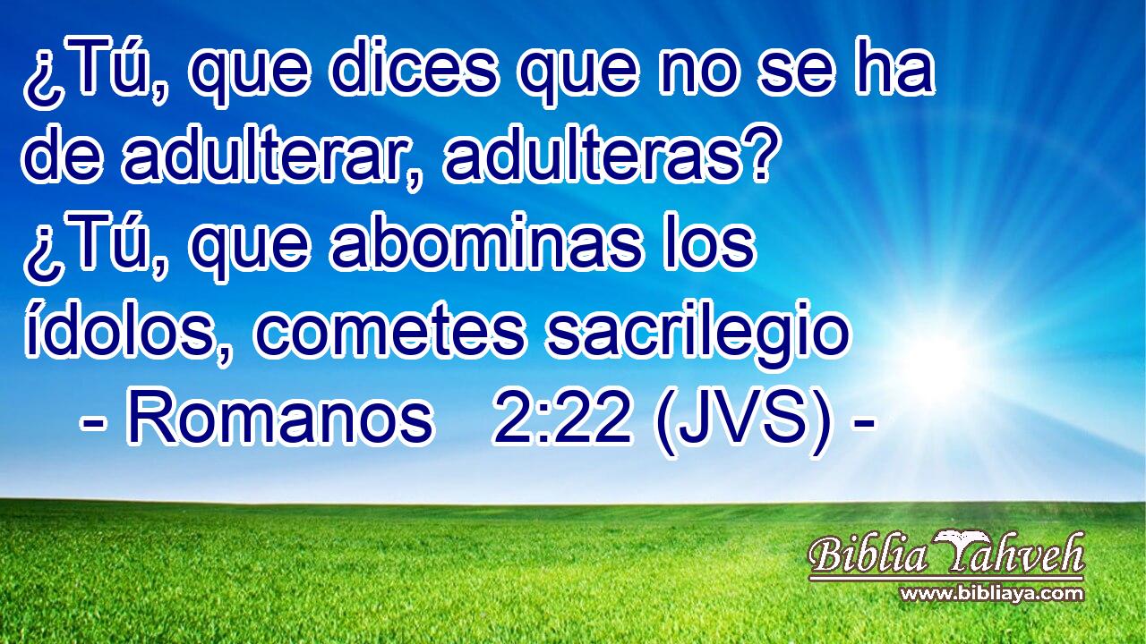 ¿Tú, que dices que no se ha de adulterar, adulteras? ¿Tú, que abominas los ídolos, cometes sacrilegio