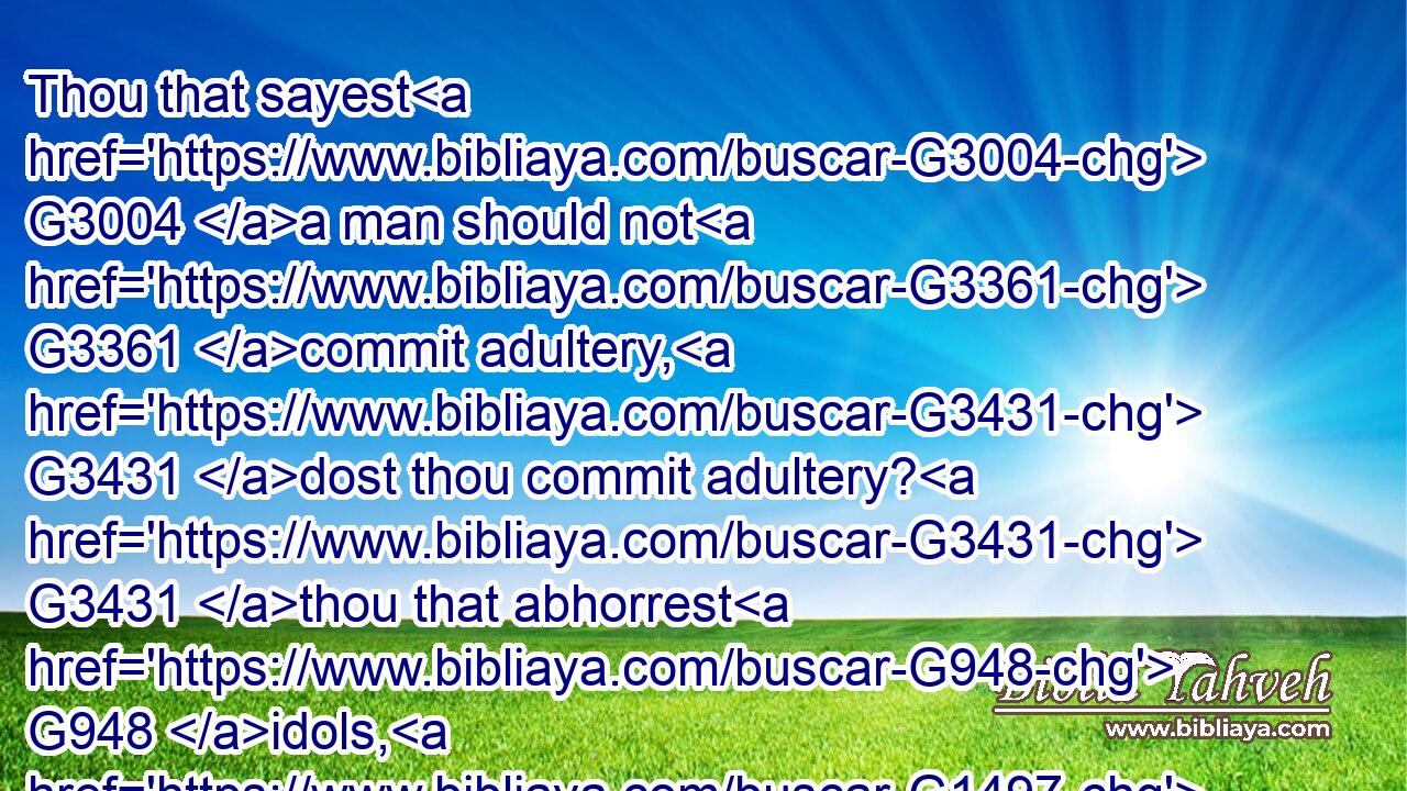 Thou that sayest G3004 a man should not G3361 commit adultery, G3431 dost thou commit adultery? G3431 thou that abhorrest G948 idols, G1497 dost thou commit sacrilege?G2416