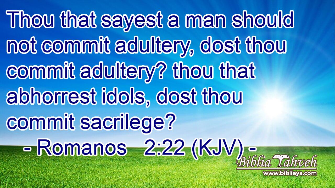 Thou that sayest a man should not commit adultery, dost thou commit adultery? thou that abhorrest idols, dost thou commit sacrilege?