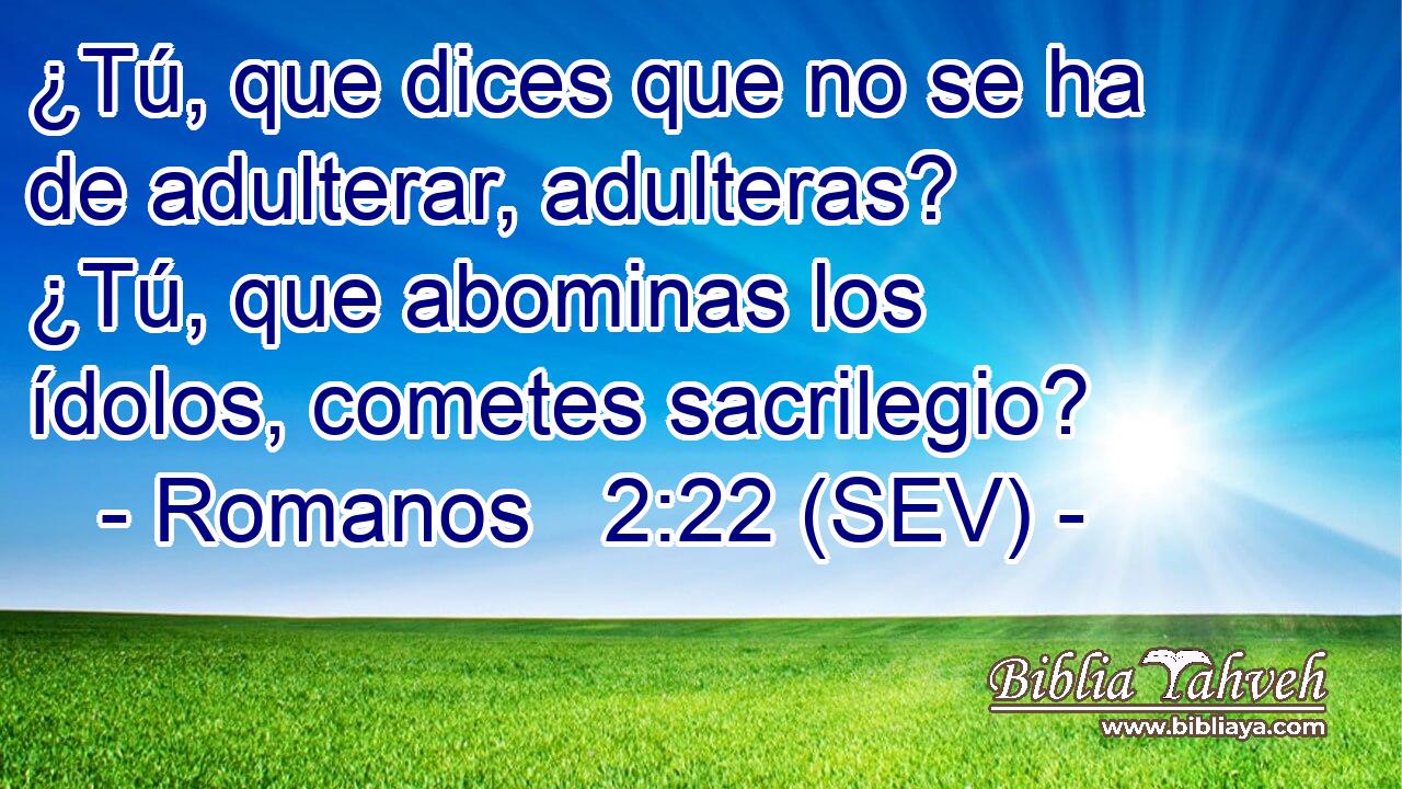 ¿Tú, que dices que no se ha de adulterar, adulteras? ¿Tú, que abominas los ídolos, cometes sacrilegio?