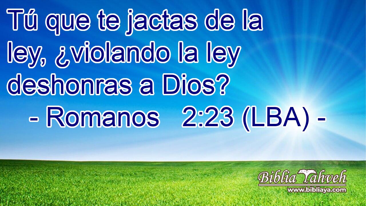Tú que te jactas de la ley, ¿violando la ley deshonras a Dios?