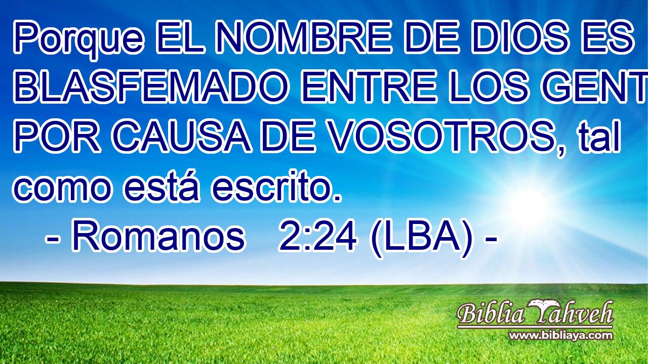 Porque EL NOMBRE DE DIOS ES BLASFEMADO ENTRE LOS GENTILES POR CAUSA DE VOSOTROS, tal como está escrito.
