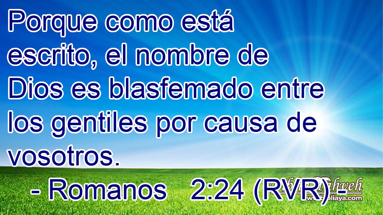 Porque como está escrito, el nombre de Dios es blasfemado entre los gentiles por causa de vosotros.