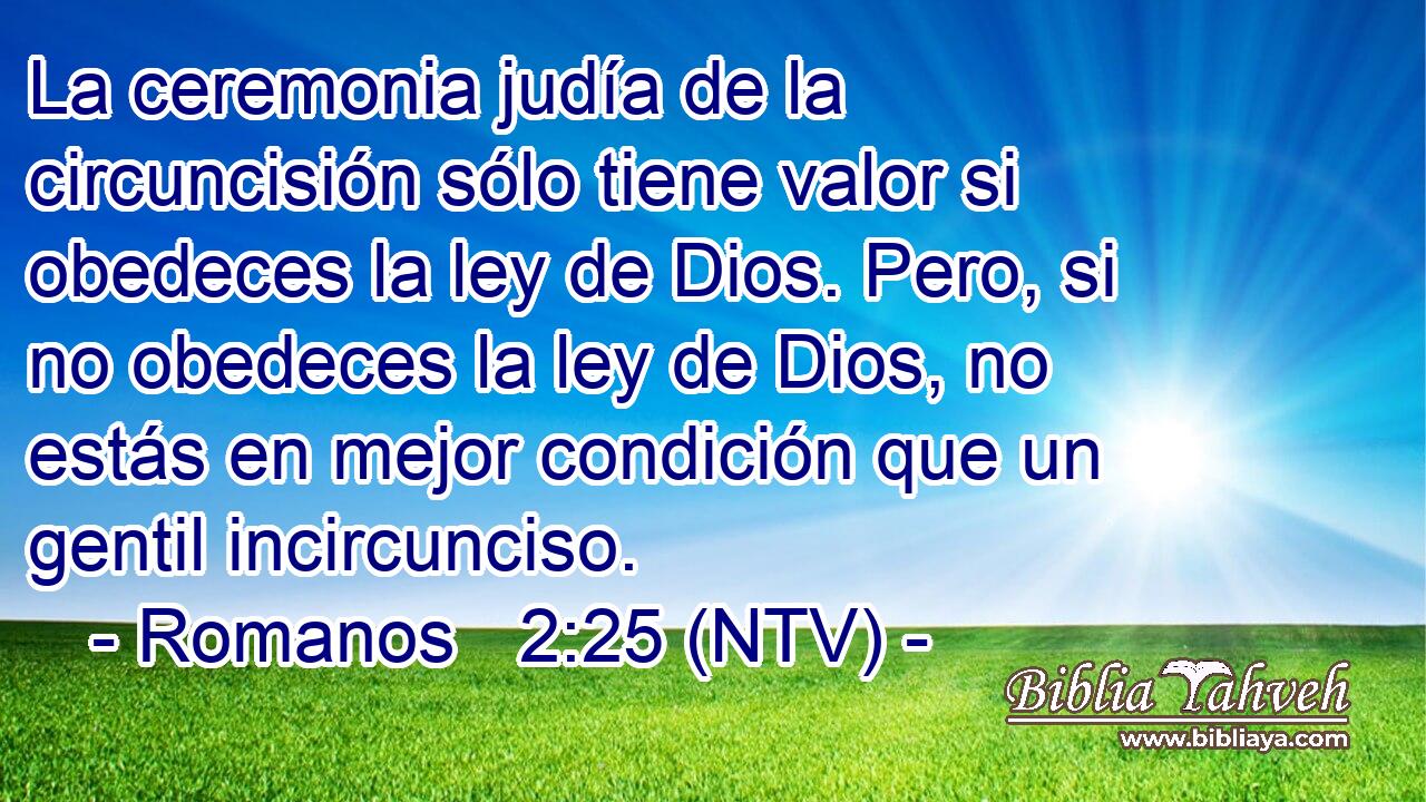 La ceremonia judía de la circuncisión sólo tiene valor si obedeces la ley de Dios. Pero, si no obedeces la ley de Dios, no estás en mejor condición que un gentil incircunciso.