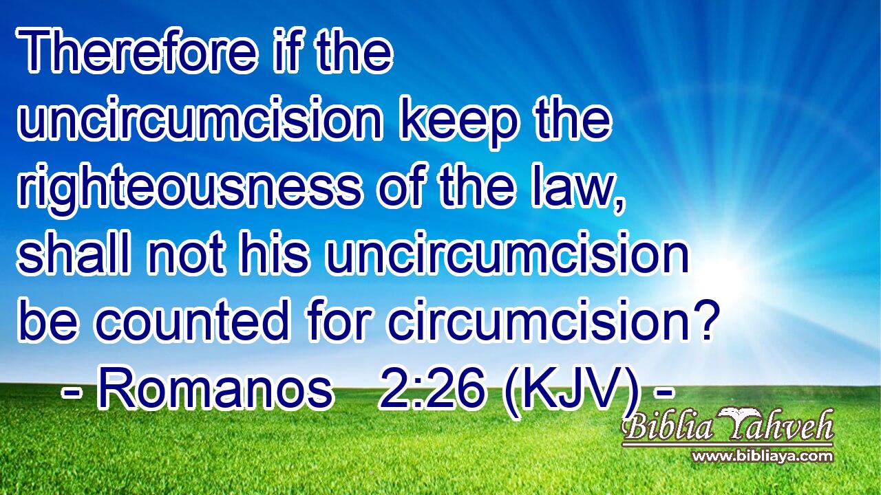 Therefore if the uncircumcision keep the righteousness of the law, shall not his uncircumcision be counted for circumcision?
