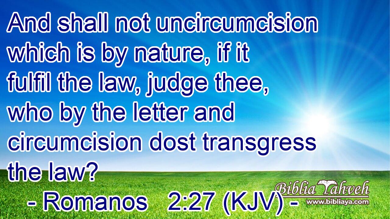 And shall not uncircumcision which is by nature, if it fulfil the law, judge thee, who by the letter and circumcision dost transgress the law?
