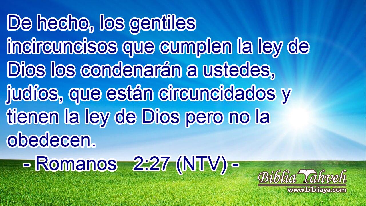 De hecho, los gentiles incircuncisos que cumplen la ley de Dios los condenarán a ustedes, judíos, que están circuncidados y tienen la ley de Dios pero no la obedecen.