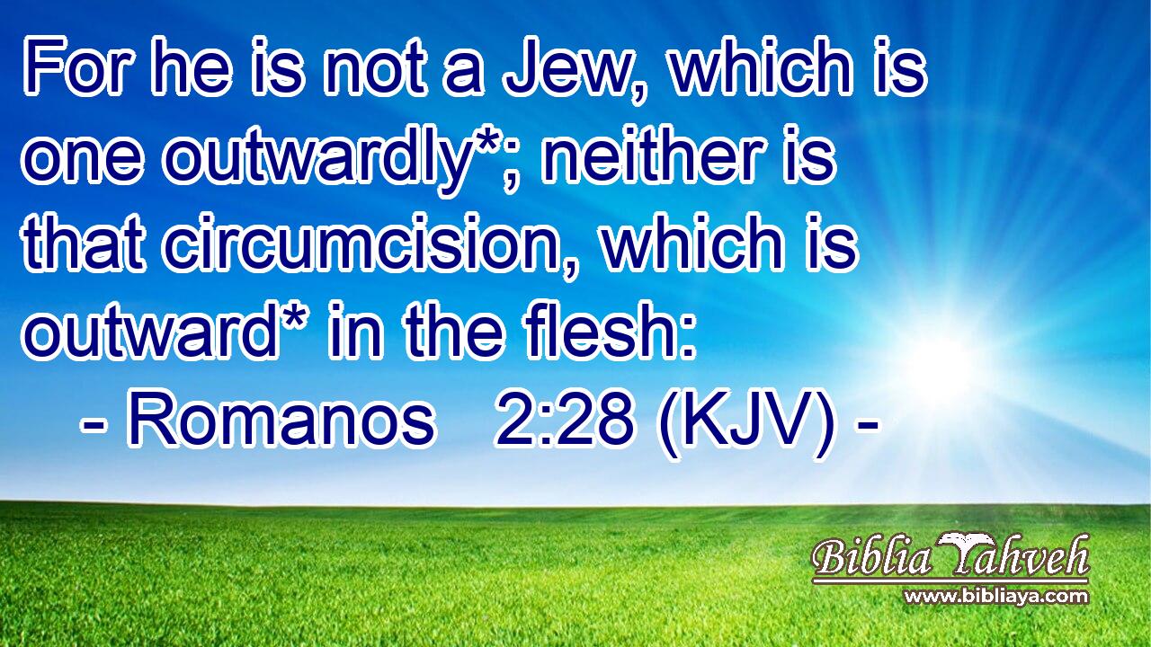 For he is not a Jew, which is one outwardly*; neither is that circumcision, which is outward* in the flesh:
