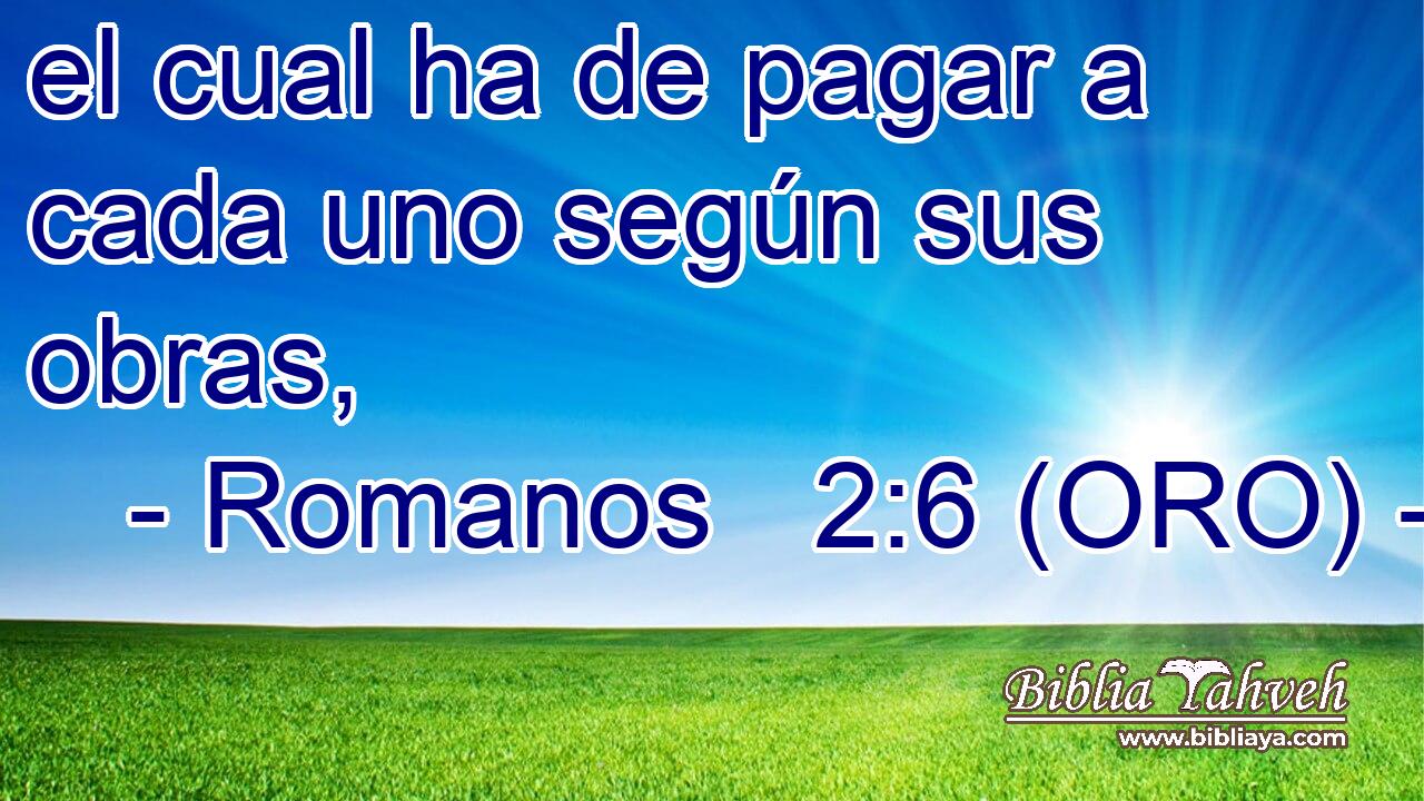  el cual ha de pagar a cada uno según sus obras, 