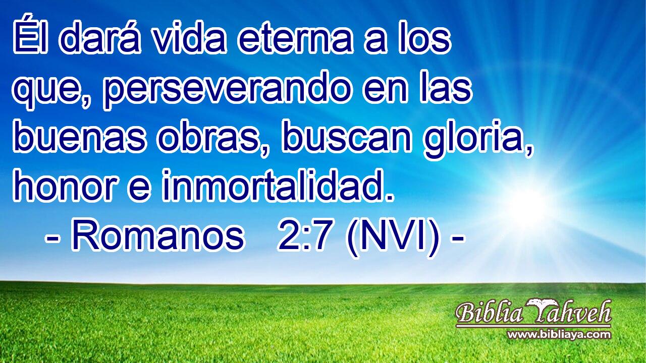  Él dará vida eterna a los que, perseverando en las buenas obras, buscan gloria, honor e inmortalidad. 