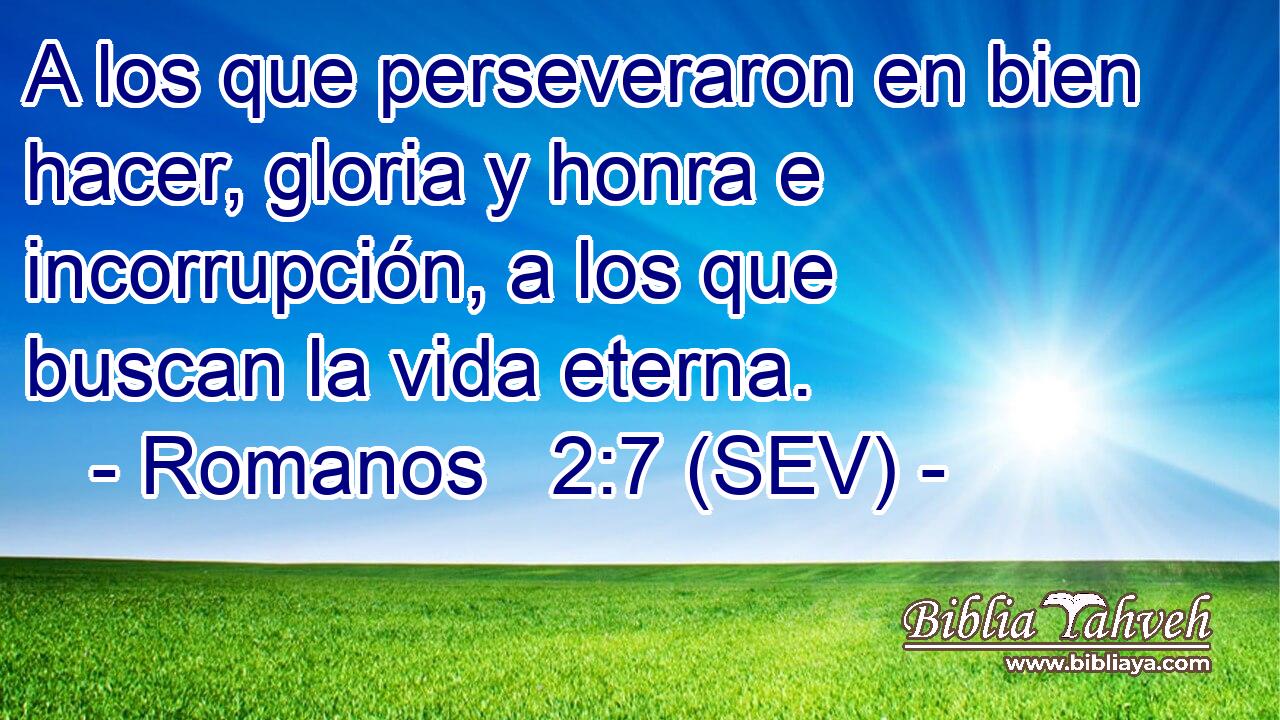 A los que perseveraron en bien hacer, gloria y honra e incorrupción, a los que buscan la vida eterna.
