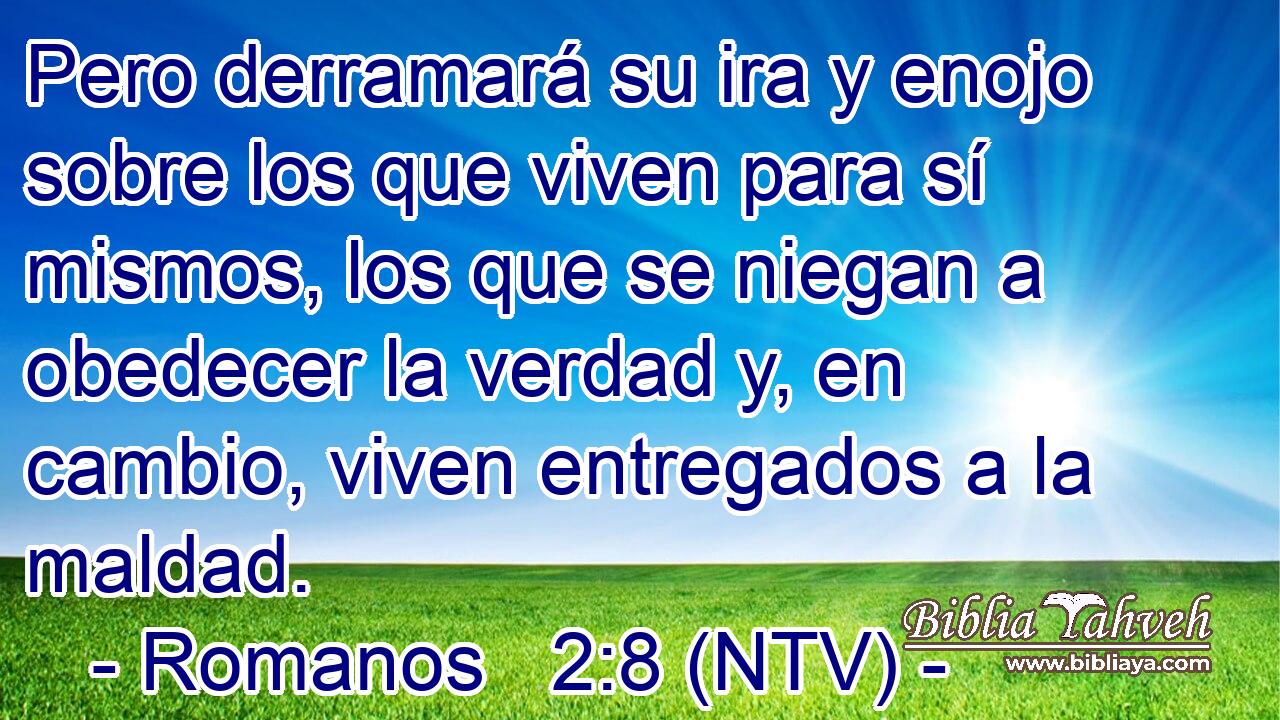 Pero derramará su ira y enojo sobre los que viven para sí mismos, los que se niegan a obedecer la verdad y, en cambio, viven entregados a la maldad.
