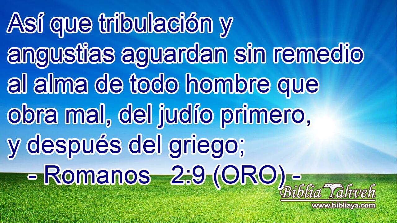  Así que tribulación y angustias aguardan sin remedio al alma de todo hombre que obra mal, del judío primero, y después del griego; 