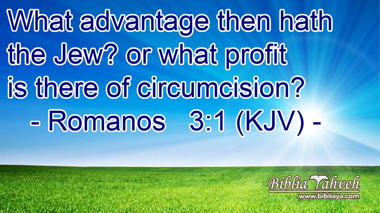 What advantage then hath the Jew? or what profit is there of circumcision?