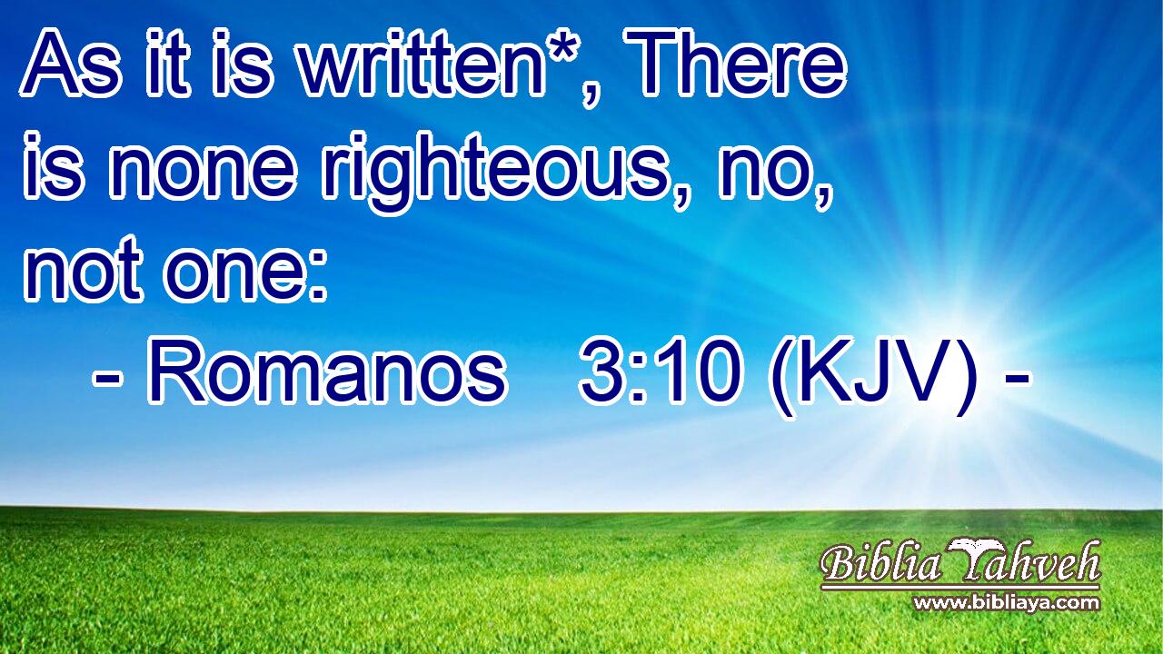 As it is written*, There is none righteous, no, not one: