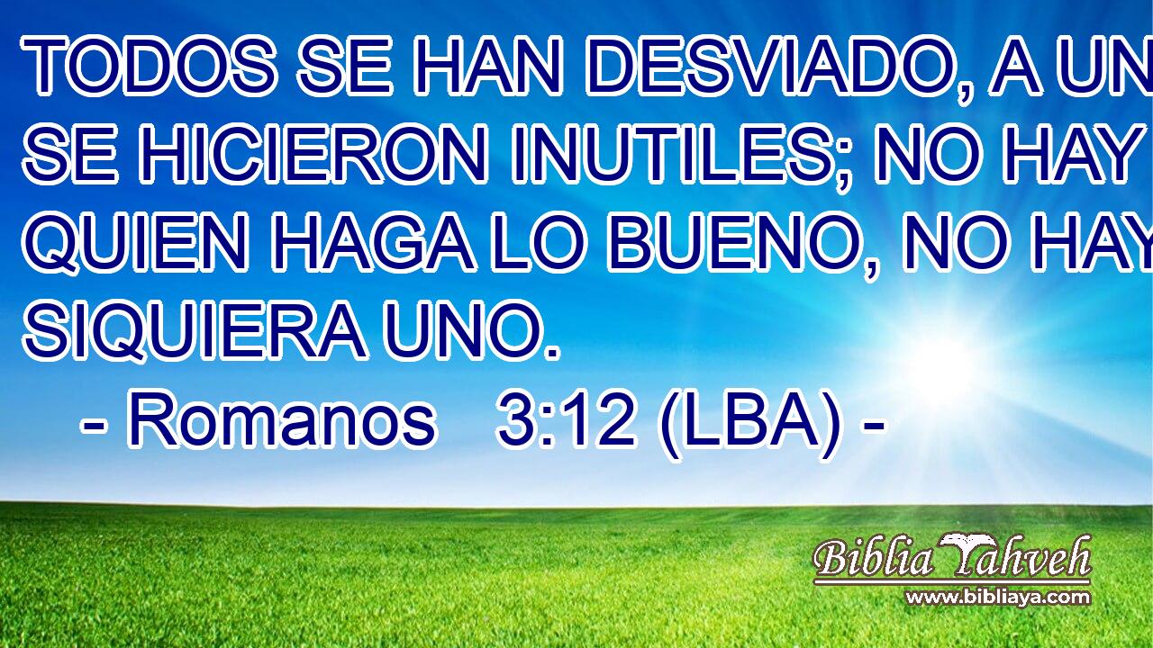 TODOS SE HAN DESVIADO, A UNA SE HICIERON INUTILES; NO HAY QUIEN HAGA LO BUENO, NO HAY NI SIQUIERA UNO.