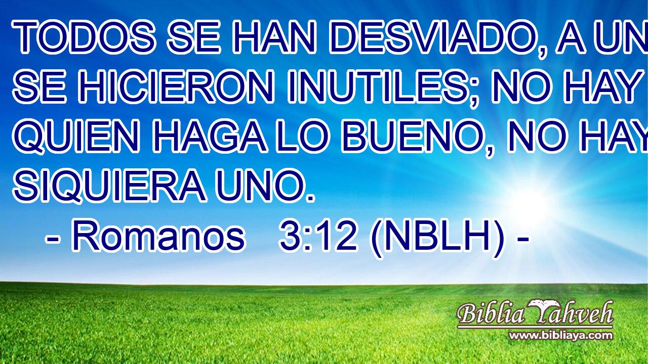  TODOS SE HAN DESVIADO, A UNA SE HICIERON INUTILES; NO HAY QUIEN HAGA LO BUENO, NO HAY NI SIQUIERA UNO. 