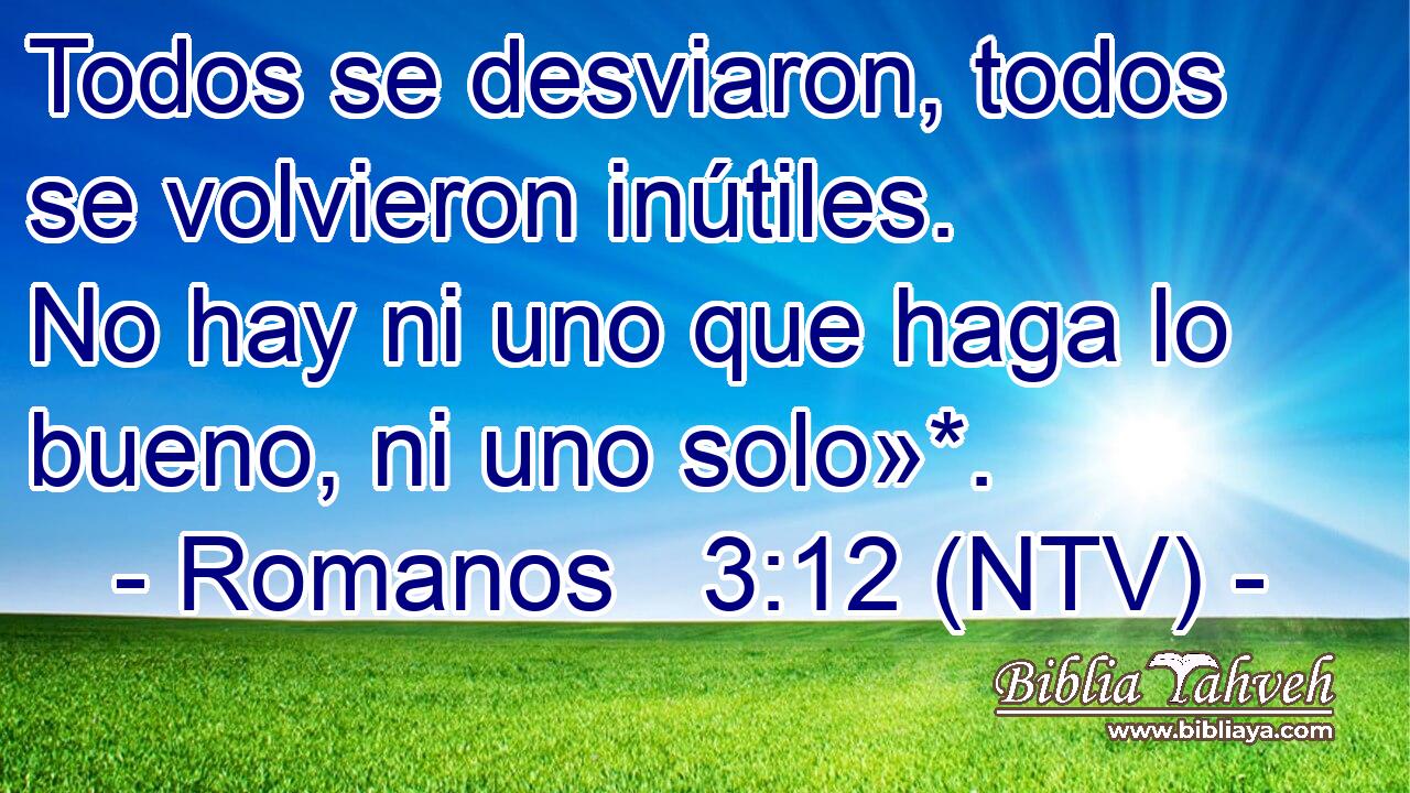 Todos se desviaron, todos se volvieron inútiles. No hay ni uno que haga lo bueno, ni uno solo»*.