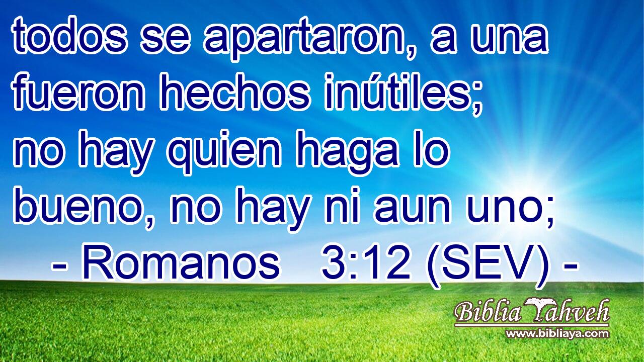 todos se apartaron, a una fueron hechos inútiles; no hay quien haga lo bueno, no hay ni aun uno;