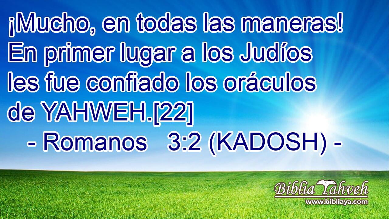  ¡Mucho, en todas las maneras! En primer lugar a los Judíos les fue confiado los oráculos de YAHWEH.[22] 