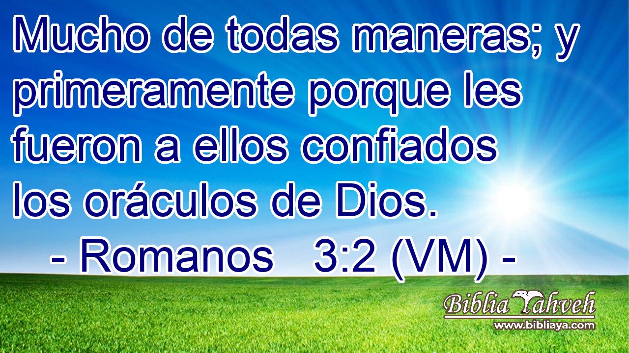  Mucho de todas maneras; y primeramente porque les fueron a ellos confiados los oráculos de Dios. 