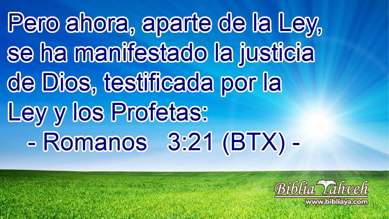 Pero ahora, aparte de la Ley, se ha manifestado la justicia de Dios, testificada por la Ley y los Profetas: