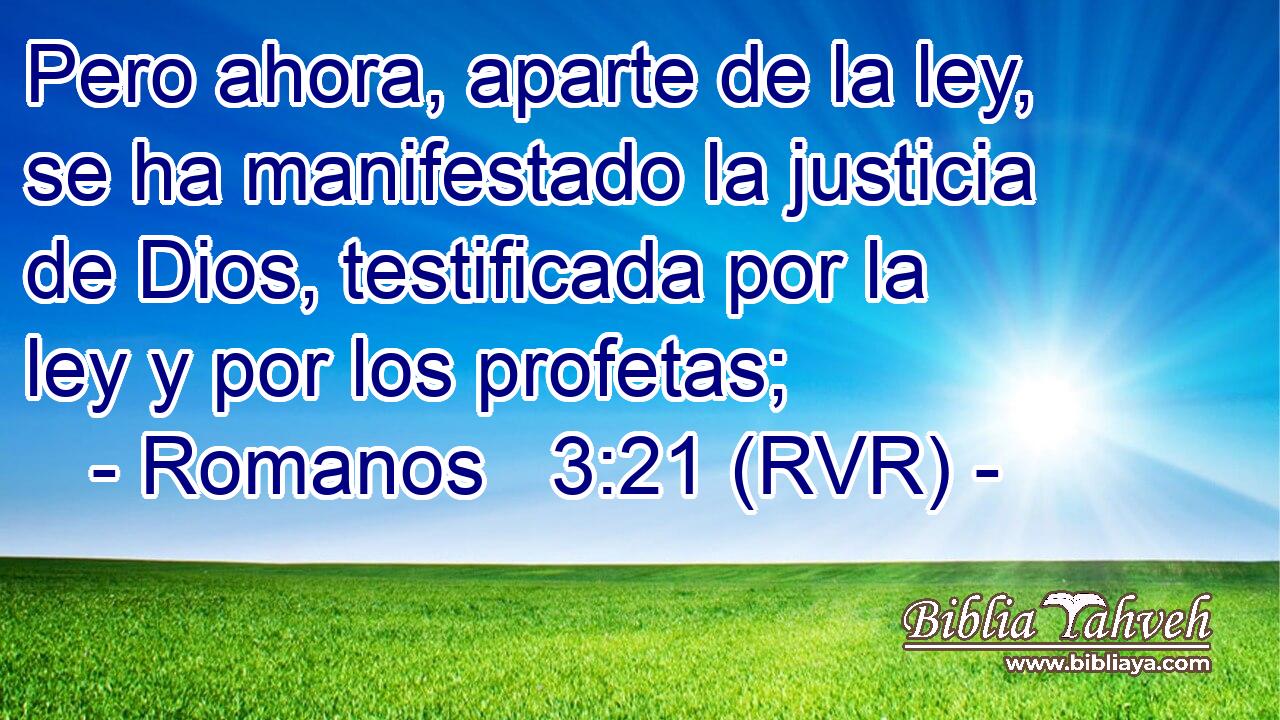 Pero ahora, aparte de la ley, se ha manifestado la justicia de Dios, testificada por la ley y por los profetas;