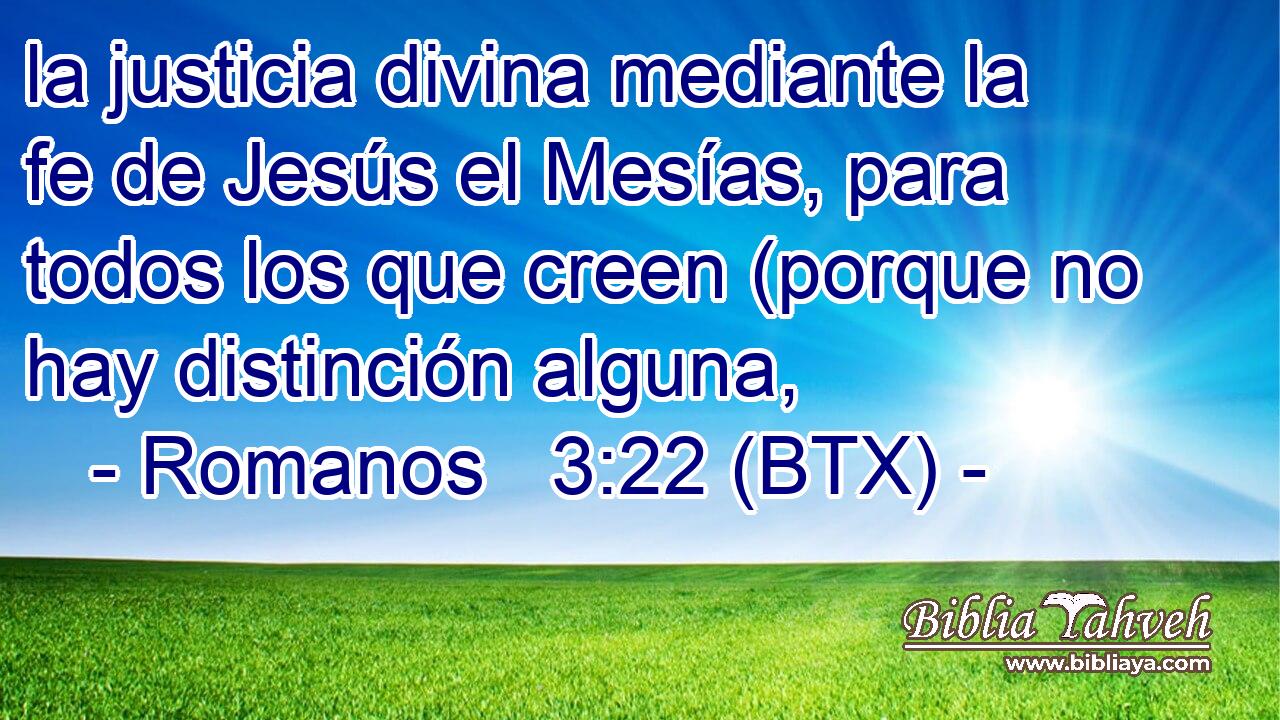 la justicia divina mediante la fe de Jesús el Mesías, para todos los que creen (porque no hay distinción alguna,