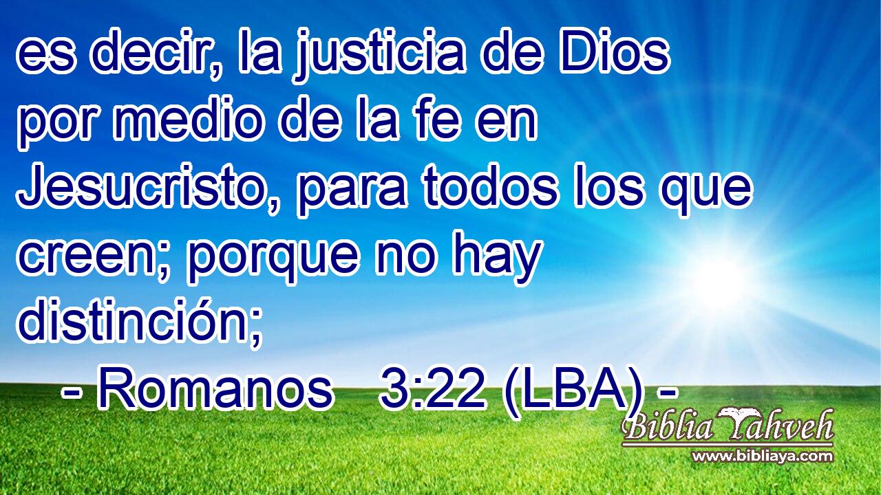 es decir, la justicia de Dios por medio de la fe en Jesucristo, para todos los que creen; porque no hay distinción;