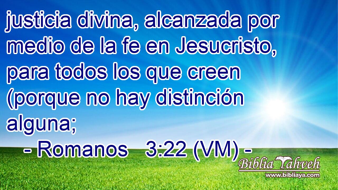 justicia divina, alcanzada por medio de la fe en Jesucristo, para todos los que creen (porque no hay distinción alguna; 