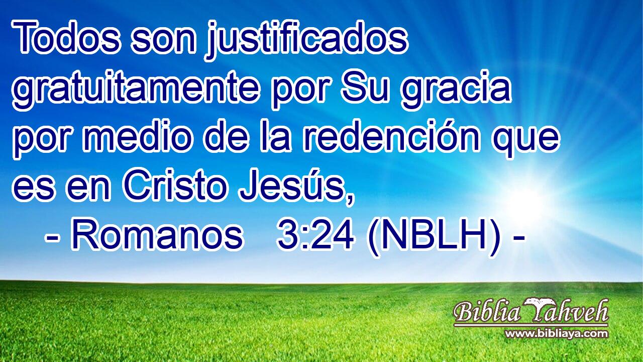  Todos son justificados gratuitamente por Su gracia por medio de la redención que es en Cristo Jesús, 