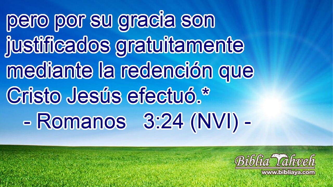  pero por su gracia son justificados gratuitamente mediante la redención que Cristo Jesús efectuó.* 