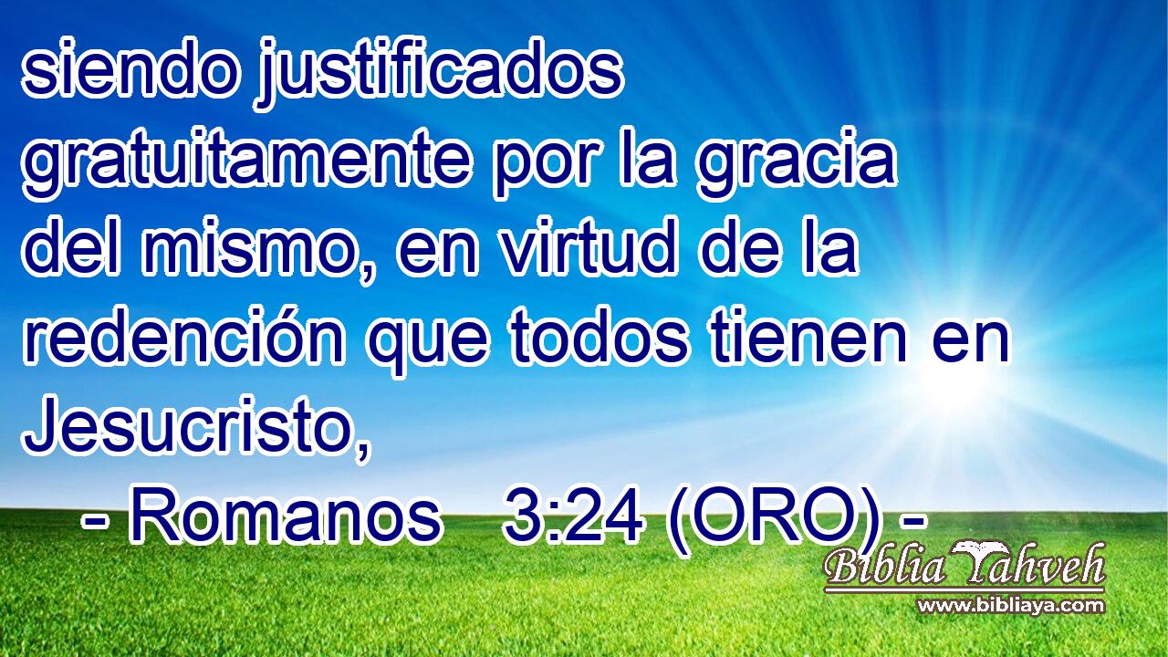  siendo justificados gratuitamente por la gracia del mismo, en virtud de la redención que todos tienen en Jesucristo, 