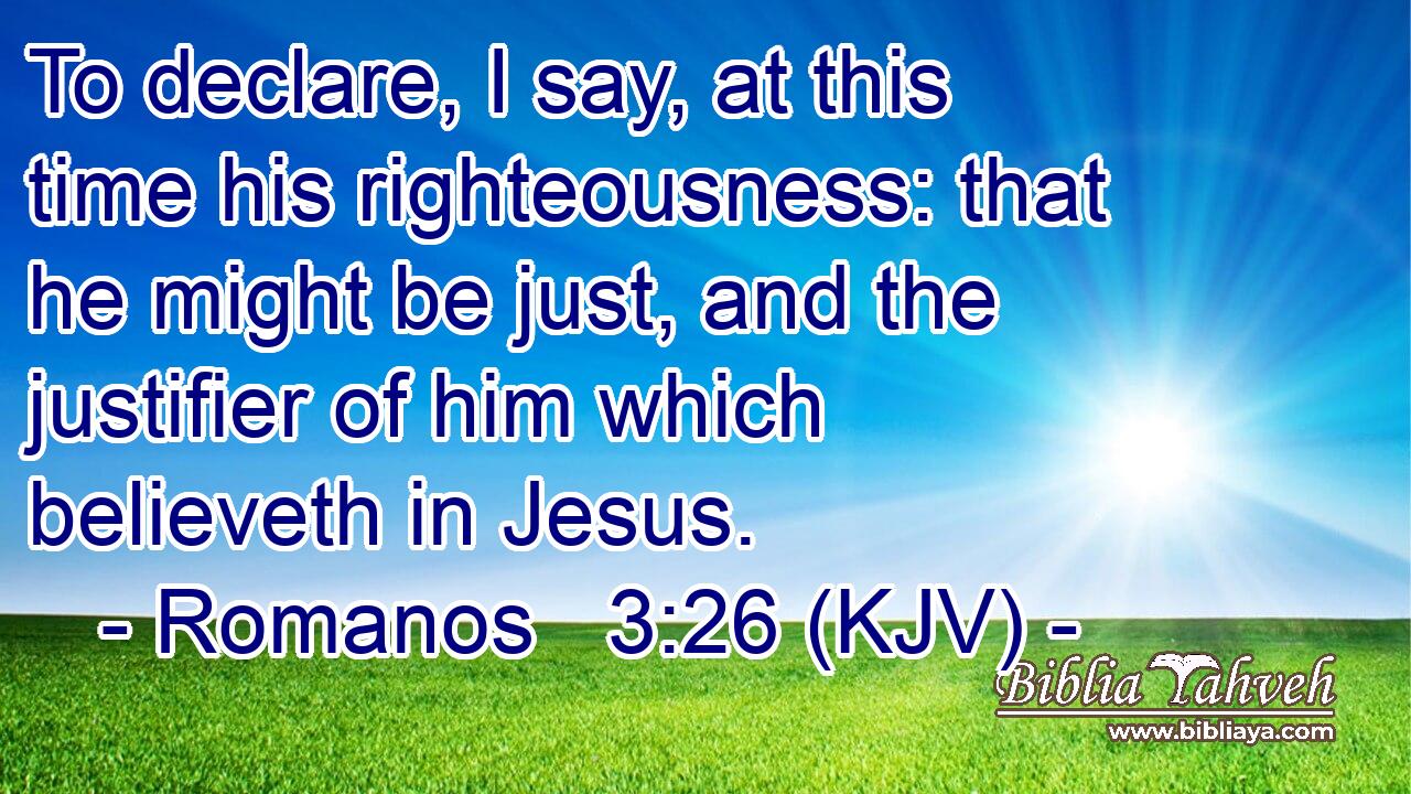 To declare, I say, at this time his righteousness: that he might be just, and the justifier of him which believeth in Jesus.